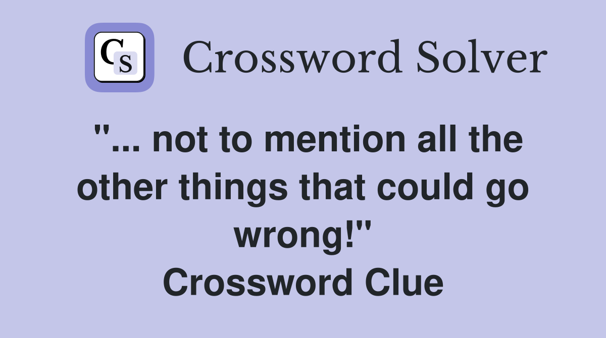 not to mention all the other things that could go wrong!" Crossword